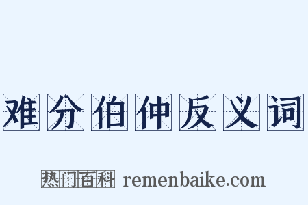 难分伯仲反义词是什么意思的图片